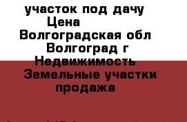 участок под дачу › Цена ­ 70 000 - Волгоградская обл., Волгоград г. Недвижимость » Земельные участки продажа   